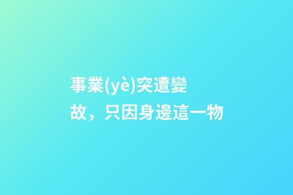 事業(yè)突遭變故，只因身邊這一物