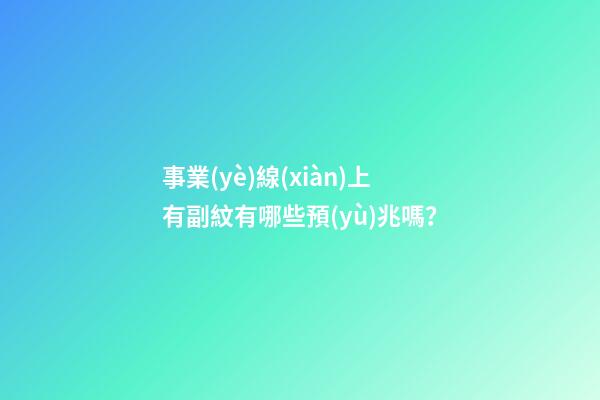 事業(yè)線(xiàn)上有副紋有哪些預(yù)兆嗎？