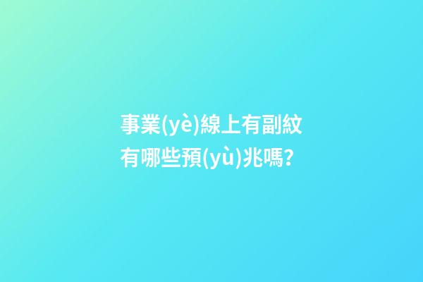 事業(yè)線上有副紋有哪些預(yù)兆嗎？