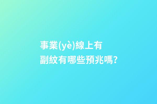 事業(yè)線上有副紋有哪些預兆嗎？