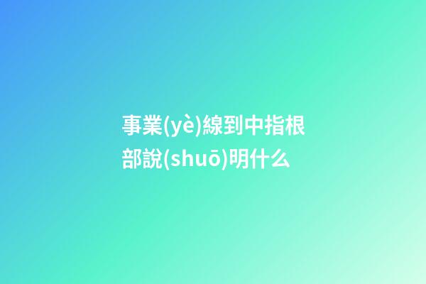 事業(yè)線到中指根部說(shuō)明什么