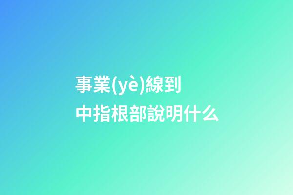事業(yè)線到中指根部說明什么
