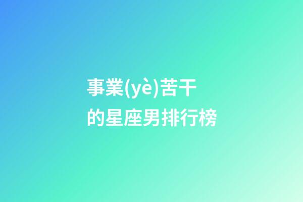 事業(yè)苦干的星座男排行榜-第1張-星座運(yùn)勢(shì)-玄機(jī)派