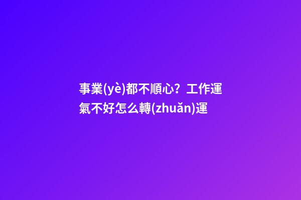 事業(yè)都不順心？工作運氣不好怎么轉(zhuǎn)運