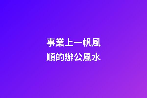 事業上一帆風順的辦公風水