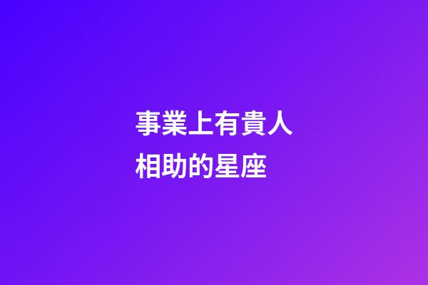 事業上有貴人相助的星座-第1張-星座運勢-玄機派