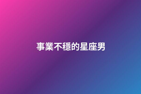 事業不穩的星座男-第1張-星座運勢-玄機派