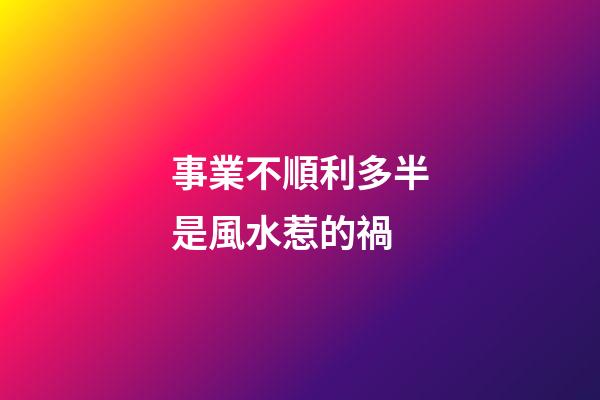 事業不順利多半是風水惹的禍