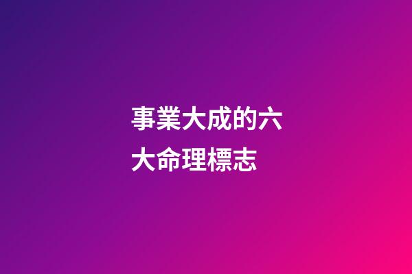 事業大成的六大命理標志