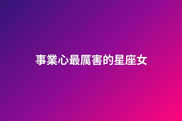 事業心最厲害的星座女-第1張-星座運勢-玄機派