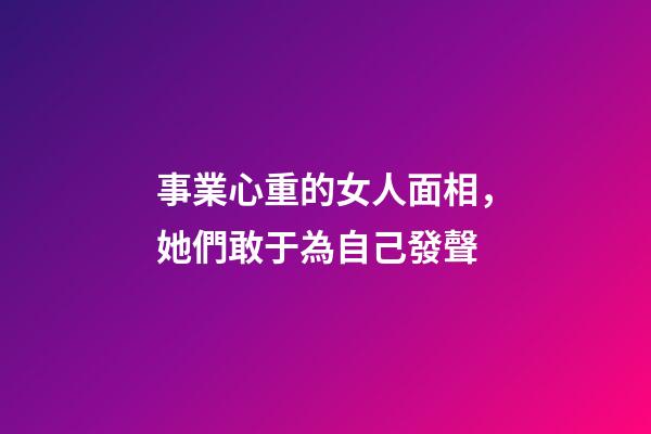 事業心重的女人面相，她們敢于為自己發聲