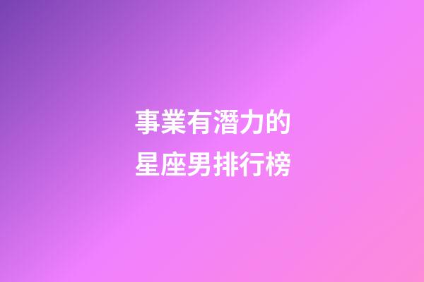 事業有潛力的星座男排行榜-第1張-星座運勢-玄機派
