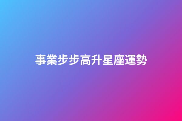 事業步步高升星座運勢-第1張-星座運勢-玄機派
