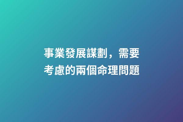事業發展謀劃，需要考慮的兩個命理問題