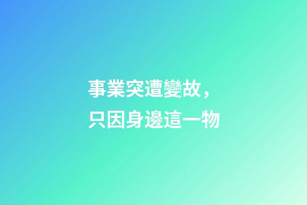 事業突遭變故，只因身邊這一物