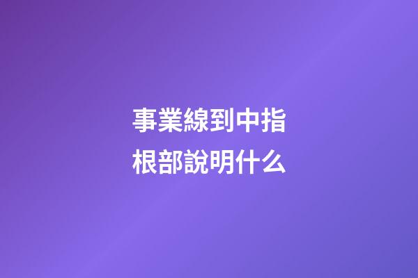 事業線到中指根部說明什么
