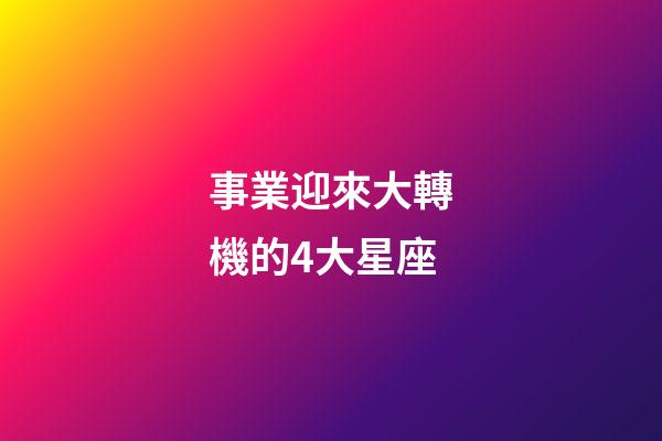 事業迎來大轉機的4大星座