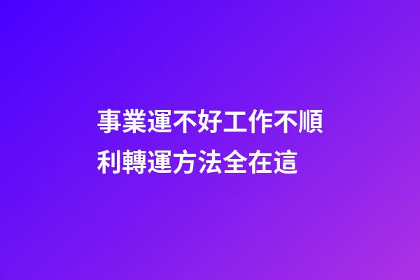 事業運不好工作不順利?轉運方法全在這