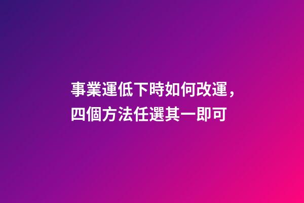 事業運低下時如何改運，四個方法任選其一即可