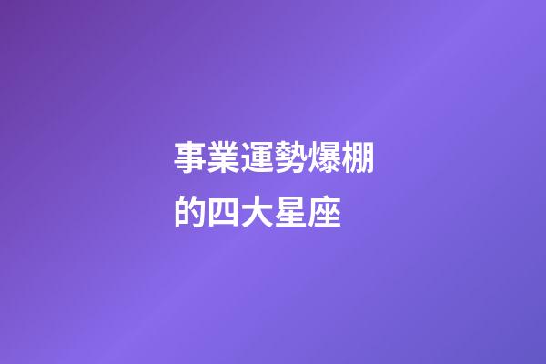 事業運勢爆棚的四大星座-第1張-星座運勢-玄機派