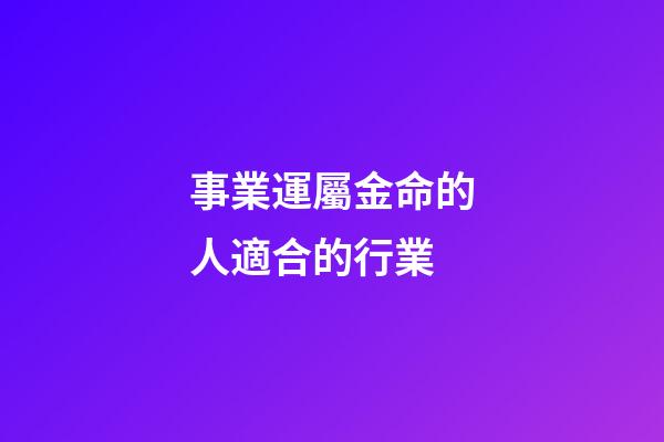 事業運屬金命的人適合的行業