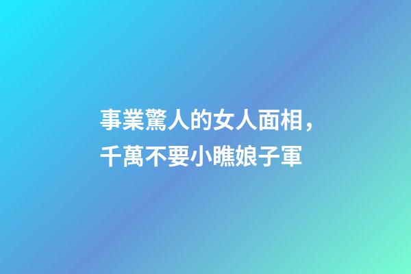 事業驚人的女人面相，千萬不要小瞧娘子軍