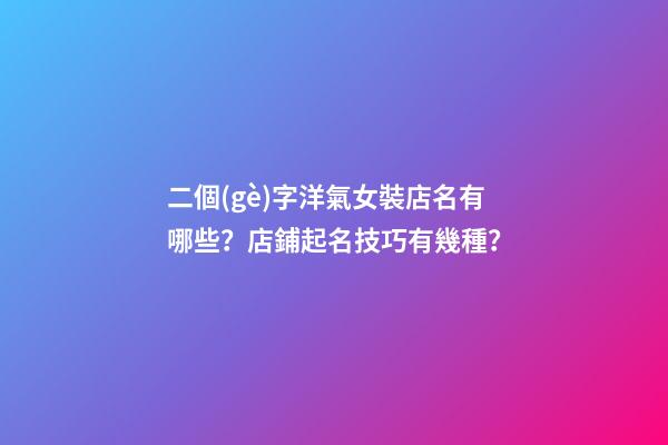 二個(gè)字洋氣女裝店名有哪些？店鋪起名技巧有幾種？-第1張-店鋪起名-玄機(jī)派