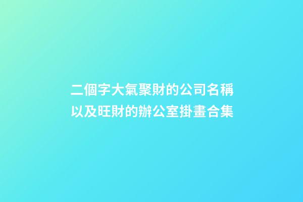 二個字大氣聚財的公司名稱以及旺財的辦公室掛畫合集-第1張-公司起名-玄機派