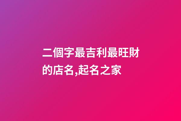 二個字最吉利最旺財的店名,起名之家-第1張-店鋪起名-玄機派
