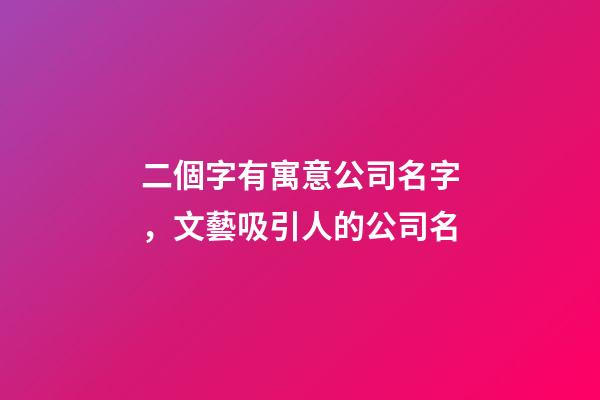 二個字有寓意公司名字，文藝吸引人的公司名-第1張-公司起名-玄機派