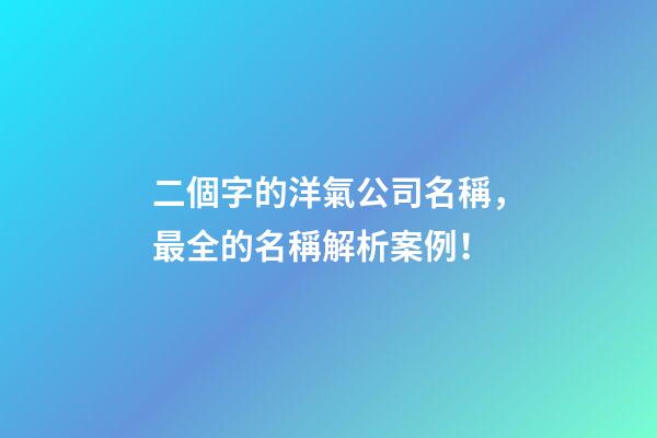二個字的洋氣公司名稱，最全的名稱解析案例！-第1張-公司起名-玄機派