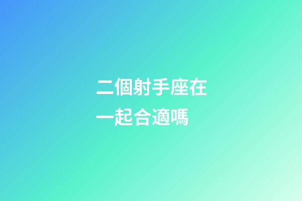 二個射手座在一起合適嗎-第1張-星座運(yùn)勢-玄機(jī)派