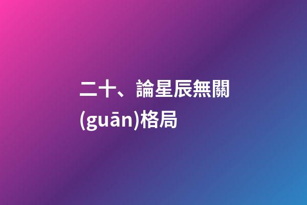 二十、論星辰無關(guān)格局