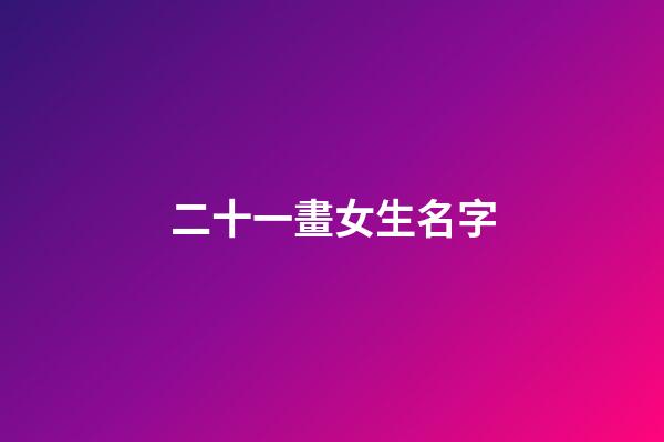 二十一畫女生名字(二十一畫的字有哪些起名字用字)-第1張-女孩起名-玄機派