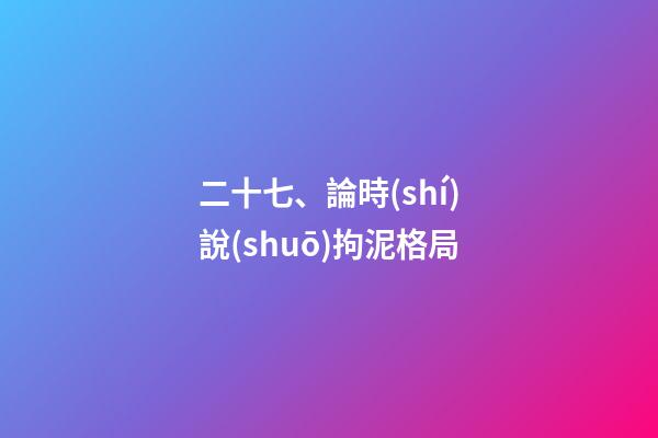二十七、論時(shí)說(shuō)拘泥格局