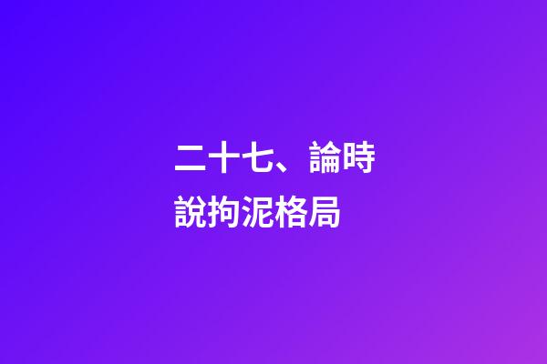 二十七、論時說拘泥格局