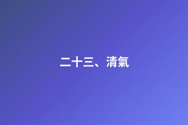 二十三、清氣