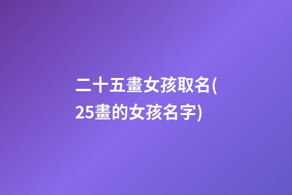 二十五畫女孩取名(25畫的女孩名字)