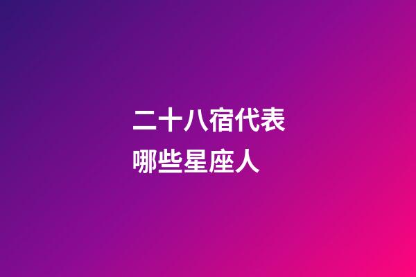 二十八宿代表哪些星座人-第1張-星座運(yùn)勢-玄機(jī)派