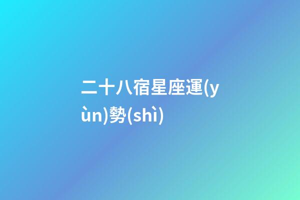 二十八宿星座運(yùn)勢(shì)-第1張-星座運(yùn)勢(shì)-玄機(jī)派