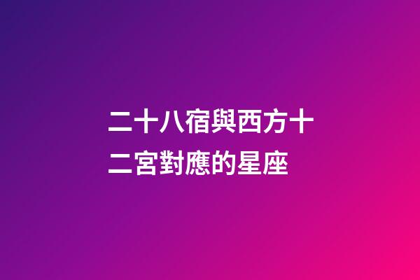 二十八宿與西方十二宮對應的星座-第1張-星座運勢-玄機派