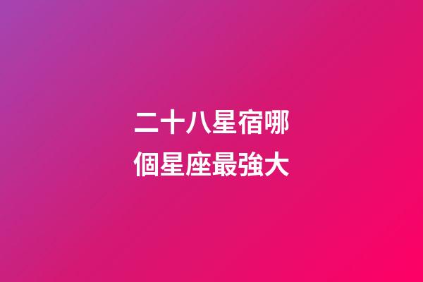 二十八星宿哪個星座最強大-第1張-星座運勢-玄機派