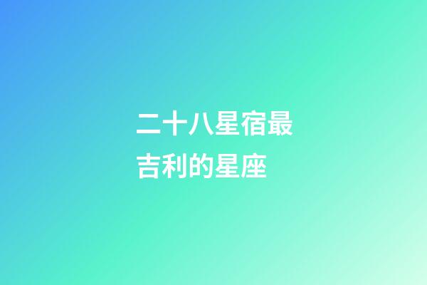 二十八星宿最吉利的星座-第1張-星座運勢-玄機派