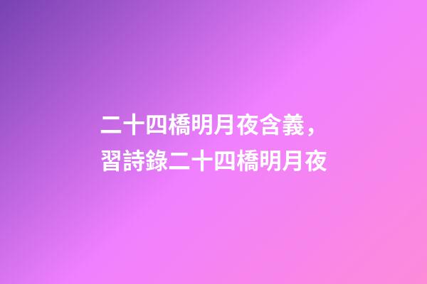 二十四橋明月夜含義，習詩錄二十四橋明月夜-第1張-觀點-玄機派