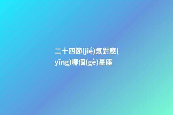 二十四節(jié)氣對應(yīng)哪個(gè)星座-第1張-星座運(yùn)勢-玄機(jī)派