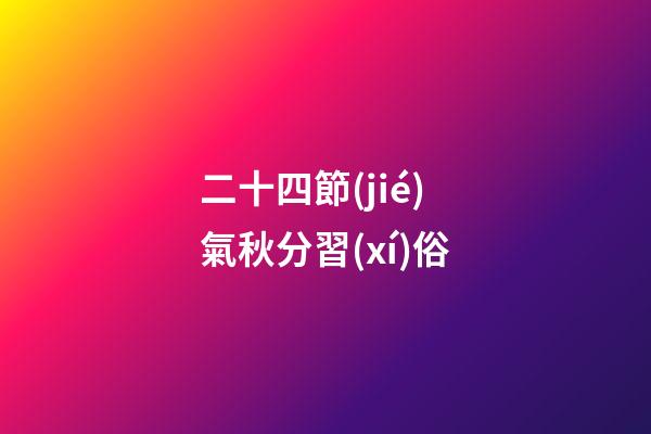 二十四節(jié)氣秋分習(xí)俗