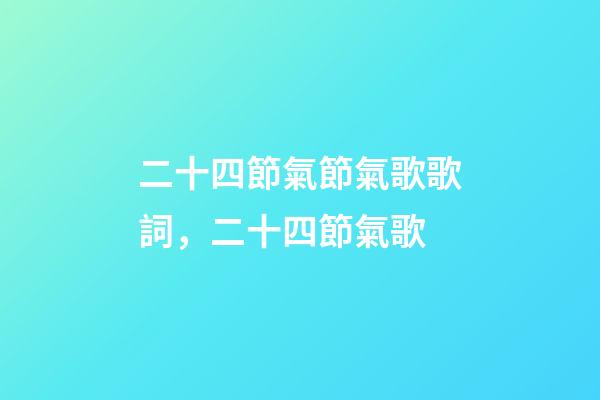 二十四節氣節氣歌歌詞，二十四節氣歌-第1張-觀點-玄機派