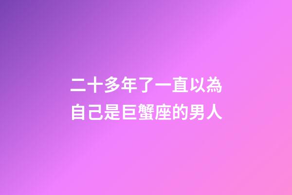 二十多年了一直以為自己是巨蟹座的男人-第1張-星座運(yùn)勢(shì)-玄機(jī)派