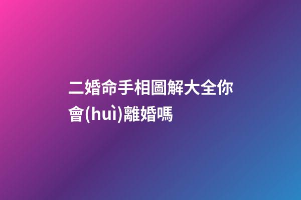 二婚命手相圖解大全你會(huì)離婚嗎