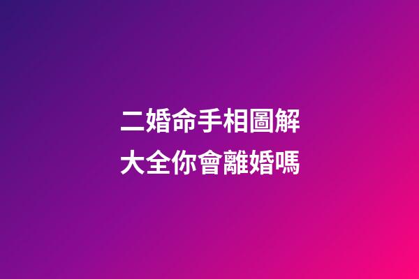 二婚命手相圖解大全你會離婚嗎
